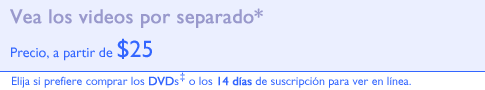 Vea los videos por separado.* - Precio, a partir de $25. Elija entre los DVDs o los 14 días de suscripción para ver en línea.